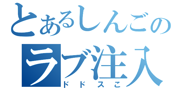 とあるしんごのラブ注入（ドドスこ）