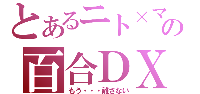 とあるニト×マユの百合ＤＸ（もう・・・離さない）