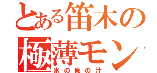 とある笛木の極薄モンキー（氷の底の汁）