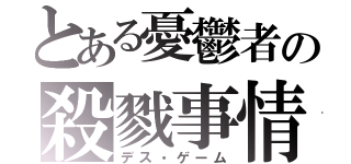 とある憂鬱者の殺戮事情（デス・ゲーム）