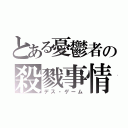 とある憂鬱者の殺戮事情（デス・ゲーム）