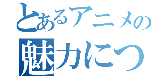 とあるアニメの魅力について（）