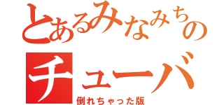 とあるみなみちゃんのチューバ大作戦（倒れちゃった版）