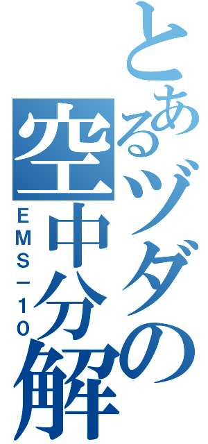 とあるヅダの空中分解目録（ＥＭＳ－１０）