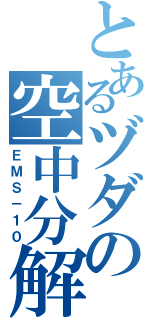 とあるヅダの空中分解目録（ＥＭＳ－１０）