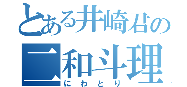 とある井崎君の二和斗理（にわとり）