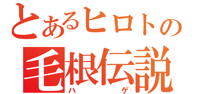 とあるヒロトの毛根伝説（ハゲ）