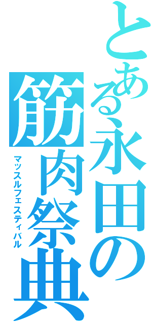 とある永田の筋肉祭典Ⅱ（マッスルフェスティバル）