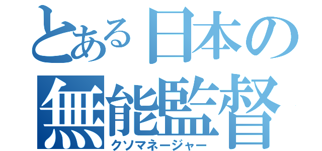 とある日本の無能監督（クソマネージャー）