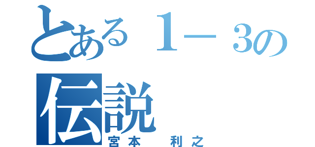 とある１－３の伝説（宮本 利之）