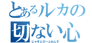 とあるルカの切ない心（じゃすとびーふれんず）