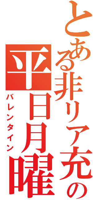 とある非リア充の平日月曜日（バレンタイン）