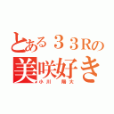 とある３３Ｒの美咲好き♡（小川 陽大）