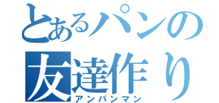 とあるパンの友達作り（アンパンマン）