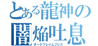 とある龍神の闇焔吐息（ダークフレイムブレス）