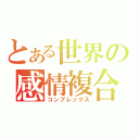 とある世界の感情複合（コンプレックス）