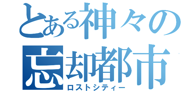 とある神々の忘却都市（ロストシティー）