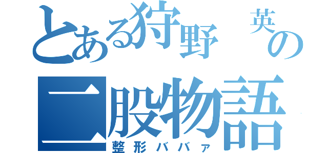 とある狩野 英〇の二股物語（整形ババァ）