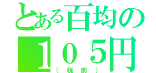 とある百均の１０５円（（税別））