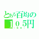 とある百均の１０５円（（税別））