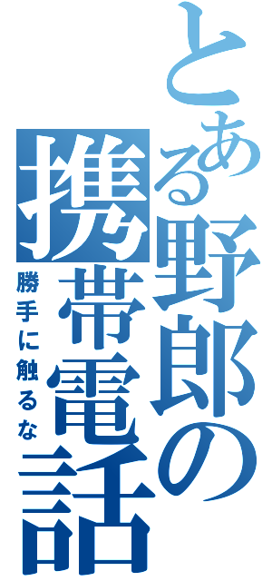 とある野郎の携帯電話Ⅱ（勝手に触るな）