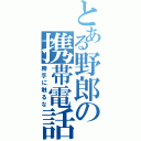 とある野郎の携帯電話Ⅱ（勝手に触るな）