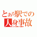 とある駅での人身事故（２４分遅れで運転中）