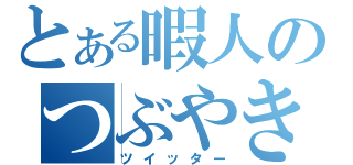 とある暇人のつぶやき（ツイッター）