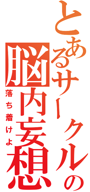 とあるサークルの脳内妄想（落ち着けよ）