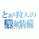 とある狩人の課金装備（カプ畜野郎）