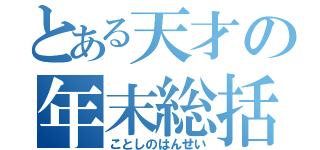 とある天才の年末総括（ことしのはんせい）