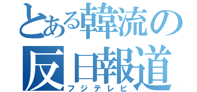 とある韓流の反日報道（フジテレビ）