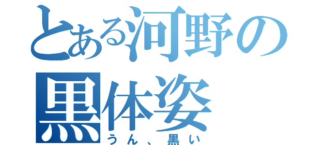 とある河野の黒体姿（うん、黒い）