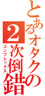 とあるオタクの２次倒錯（コンプレックス）