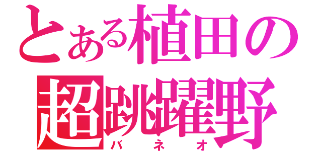 とある植田の超跳躍野郎（バネオ）