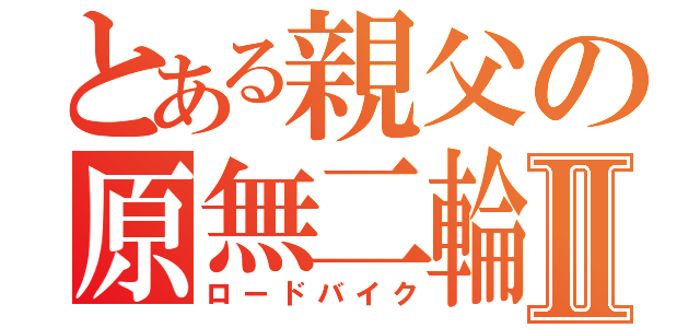 とある親父の原無二輪Ⅱ（ロードバイク）