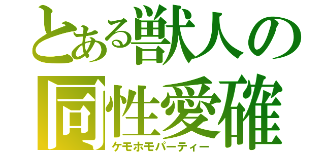 とある獣人の同性愛確（ケモホモパーティー）