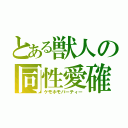 とある獣人の同性愛確（ケモホモパーティー）