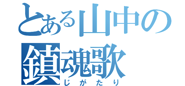 とある山中の鎮魂歌（じがたり）