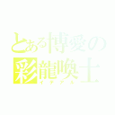 とある博愛の彩龍喚士（イデアル）