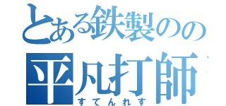 とある鉄製のの平凡打師（すてんれす）