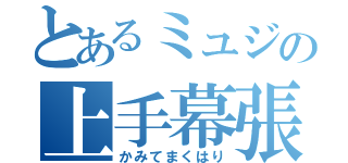 とあるミュジの上手幕張り（かみてまくはり）