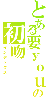 とある要ｙｏｕの初吻（インデックス）