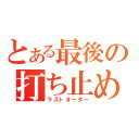 とある最後の打ち止め（ラストオーダー）