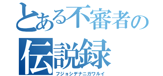 とある不審者の伝説録（フジョシデナニガワルイ）