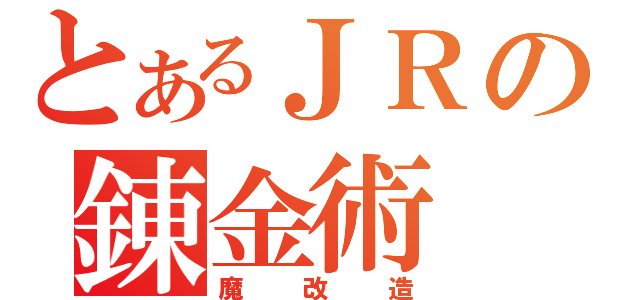 とあるＪＲの錬金術（魔改造）