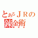 とあるＪＲの錬金術（魔改造）