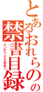 とあるおれらのあの禁書目録あああ（インデックスああｔ）