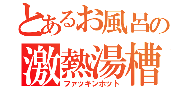 とあるお風呂の激熱湯槽（ファッキンホット）