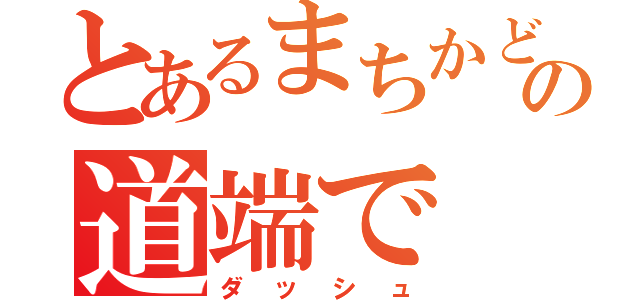 とあるまちかどの道端で（ダッシュ）